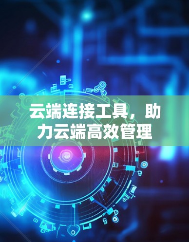 云端连接工具，助力云端高效管理