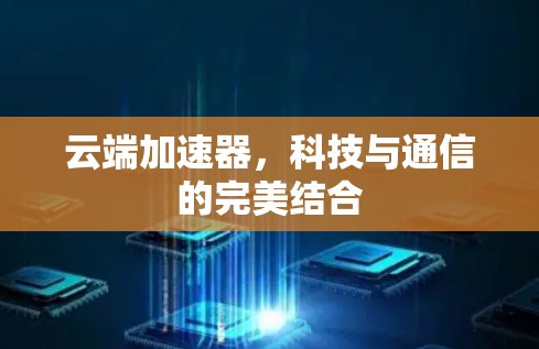 云端加速器，科技与通信的完美结合