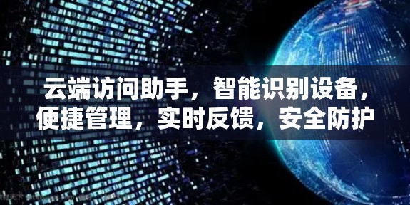 云端访问助手，智能识别设备，便捷管理，实时反馈，安全防护，多设备支持，实时优化体验