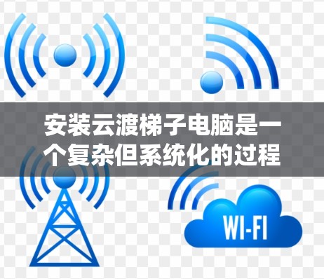 安装云渡梯子电脑是一个复杂但系统化的过程,需要遵循以下步骤。以下是一步步的指南,帮助您顺利安装云渡梯子 安装云渡梯子电脑是一个复杂但系统化的过程,需要遵循以下步骤。以下是一步步的指南,帮助您顺利安装云渡梯子