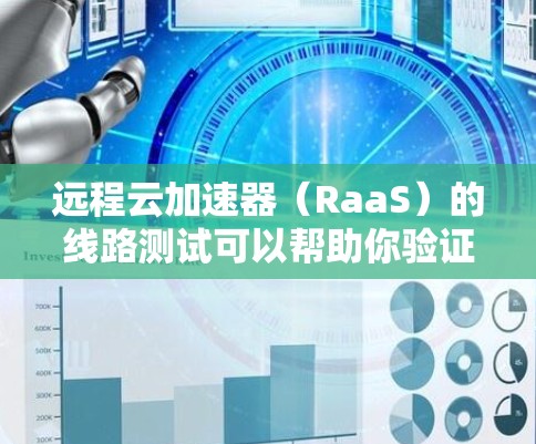 远程云加速器（RaaS）的线路测试可以帮助你验证设备的网络连接、数据传输速度以及误配设备的问题。以下是一些常见的测试内容和步骤，帮助你进行远程云加速器的线路测试