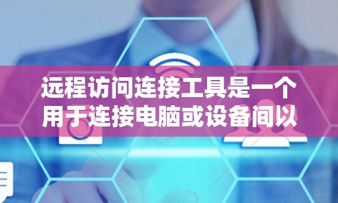 远程访问连接工具是一个用于连接电脑或设备间以实现远程登录、文件共享、邮件管理和权限管理的软件工具。以下是对远程访问连接工具的详细说明