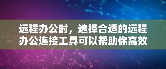 远程办公时,选择合适的远程办公连接工具可以帮助你高效协作和沟通。以下是一些推荐的远程办公连接工具 远程办公时,选择合适的远程办公连接工具可以帮助你高效协作和沟通。以下是一些推荐的远程办公连接工具