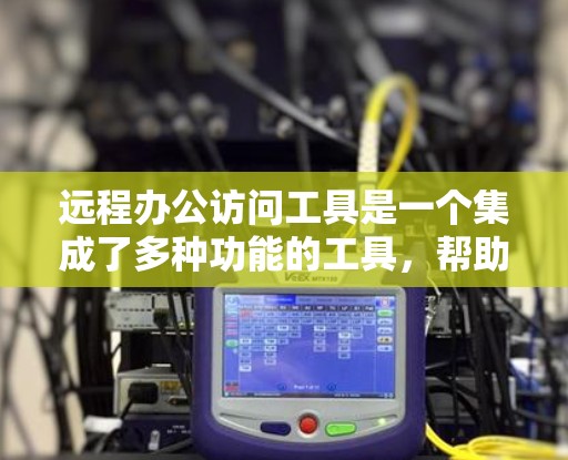远程办公访问工具是一个集成了多种功能的工具,帮助用户高效、便捷地进行远程会议、文件协作等操作。以下是对这些工具的详细介绍 远程办公访问工具是一个集成了多种功能的工具,帮助用户高效、便捷地进行远程会议、文件协作等操作。以下是对这些工具的详细介绍