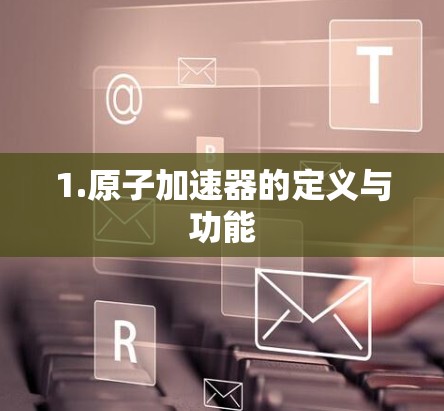 1.原子加速器的定义与功能