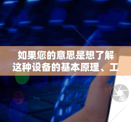 如果您的意思是想了解这种设备的基本原理、工作方式,或者想体验这种技术,那么这是一个非常有趣的话题。以下是一些可能的方面 如果您的意思是想了解这种设备的基本原理、工作方式,或者想体验这种技术,那么这是一个非常有趣的话题。以下是一些可能的方面