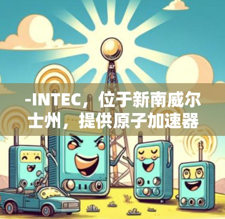-INTEC，位于新南威尔士州，提供原子加速器设施，支持国际合作，参与全球加速器计划（GAPP）