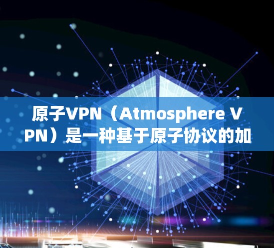 原子VPN（Atmosphere VPN）是一种基于原子协议的加密VPN解决方案。它通过加密传输数据，提供安全、高效、私密的网络连接。以下是关于如何设置和使用原子VPN账号的步骤