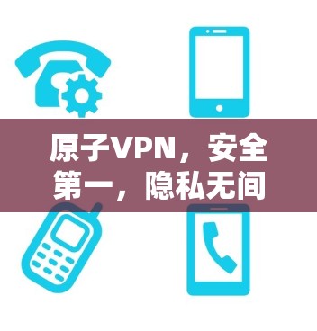 原子VPN，安全第一，隐私无间
