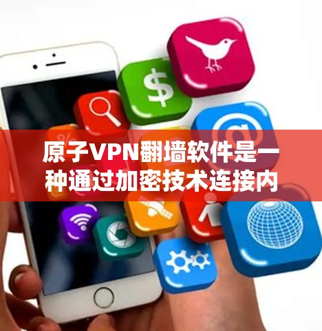 原子VPN翻墙软件是一种通过加密技术连接内部互联网与外部网络设备的软件，允许用户访问外部网络资源。以下是对该技术的详细介绍
