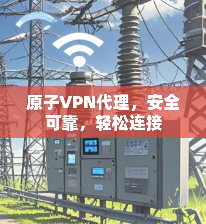 原子VPN代理，安全可靠，轻松连接