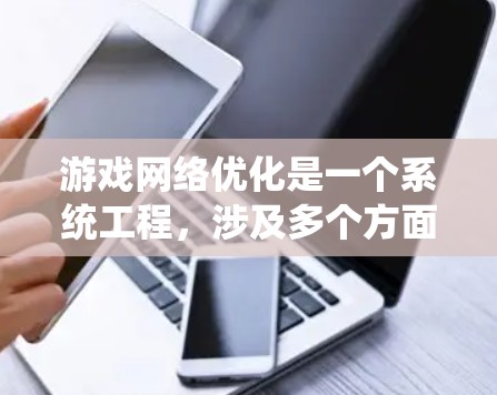 游戏网络优化是一个系统工程，涉及多个方面以提升网络性能。以下是优化的关键步骤