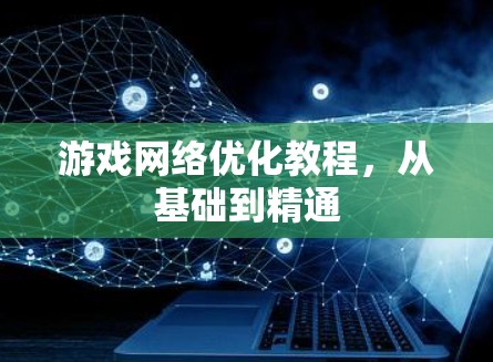 游戏网络优化教程，从基础到精通
