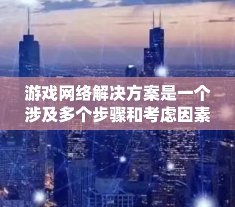 游戏网络解决方案是一个涉及多个步骤和考虑因素的系统,旨在通过连接到服务器,让游戏上传和下载数据,从而实现游戏的实时运行。以下是逐步的解决方案 游戏网络解决方案是一个涉及多个步骤和考虑因素的系统,旨在通过连接到服务器,让游戏上传和下载数据,从而实现游戏的实时运行。以下是逐步的解决方案