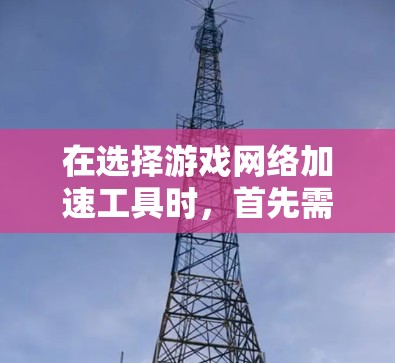在选择游戏网络加速工具时，首先需要明确你的游戏类型和需求。以下是一些通用的建议和推荐