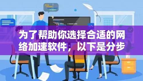 为了帮助你选择合适的网络加速软件,以下是分步指南,涵盖各个关键点的分析和推荐 为了帮助你选择合适的网络加速软件,以下是分步指南,涵盖各个关键点的分析和推荐