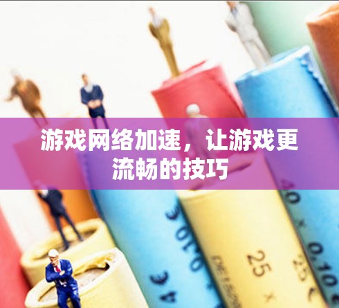 游戏网络加速,让游戏更流畅的技巧 游戏网络加速,让游戏更流畅的技巧