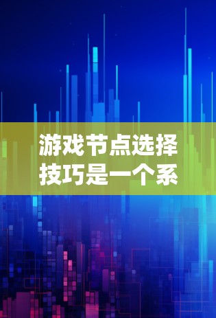 游戏节点选择技巧是一个系统性的工作，帮助开发者在构建游戏时高效地运用节点结构。以下是对这一过程的详细总结