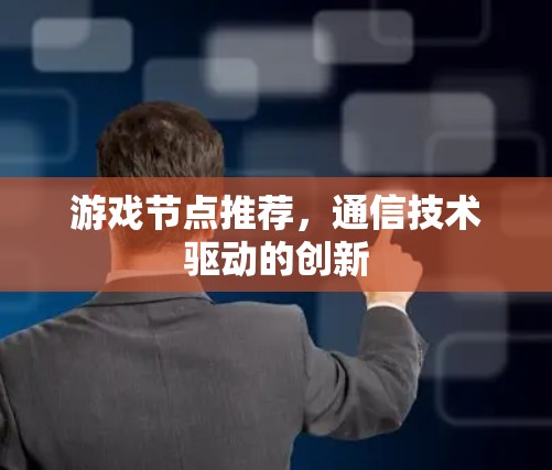 游戏节点推荐,通信技术驱动的创新 游戏节点推荐,通信技术驱动的创新