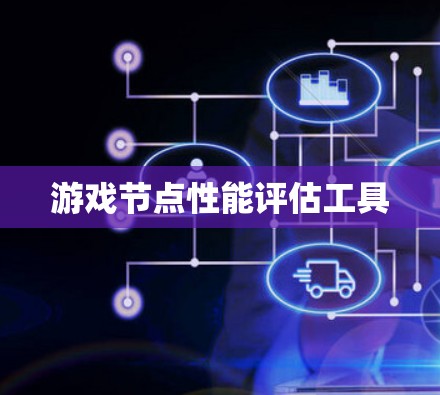 游戏节点性能评估工具