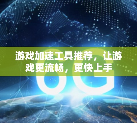 游戏加速工具推荐，让游戏更流畅，更快上手