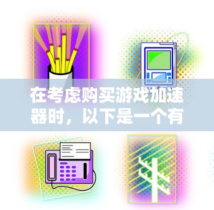 在考虑购买游戏加速器时，以下是一个有条理的推荐步骤