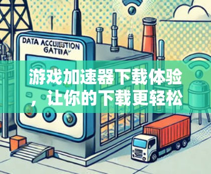 游戏加速器下载体验，让你的下载更轻松