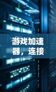 游戏加速器,连接游戏,提升效率 游戏加速器,连接游戏,提升效率