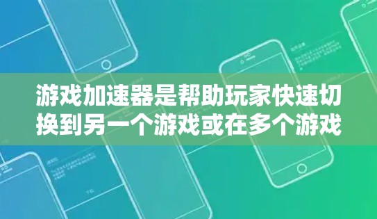 游戏加速器是帮助玩家快速切换到另一个游戏或在多个游戏中运行的工具。以下是关于游戏加速器的详细分析和建议
