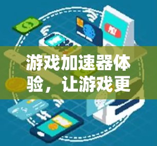 游戏加速器体验，让游戏更轻松的未来解决方案