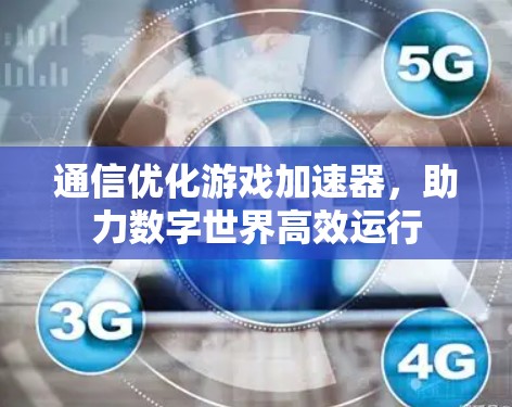 通信优化游戏加速器，助力数字世界高效运行