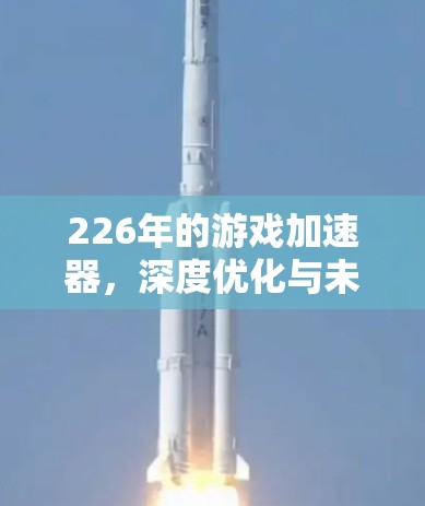 226年的游戏加速器，深度优化与未来趋势