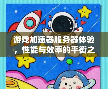 游戏加速器服务器体验,性能与效率的平衡之道 游戏加速器服务器体验,性能与效率的平衡之道