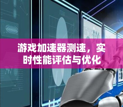 游戏加速器测速，实时性能评估与优化