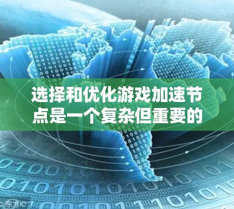 选择和优化游戏加速节点是一个复杂但重要的过程,需要综合考虑多个因素。以下是逐步的解决方案 选择和优化游戏加速节点是一个复杂但重要的过程,需要综合考虑多个因素。以下是逐步的解决方案