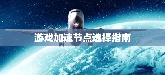 游戏加速节点选择指南 游戏加速节点选择指南