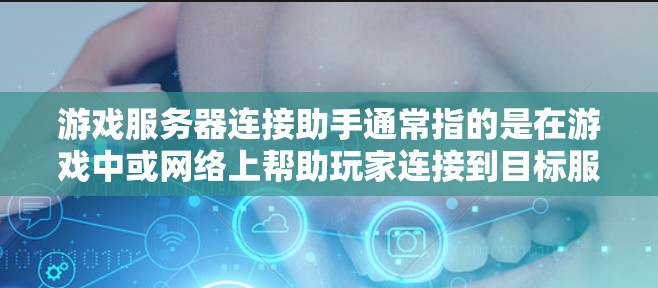游戏服务器连接助手通常指的是在游戏中或网络上帮助玩家连接到目标服务器的工具或服务。以下是一些常见的游戏服务器连接助手及其作用