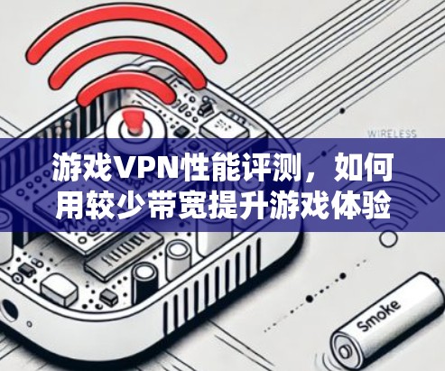 游戏VPN性能评测，如何用较少带宽提升游戏体验