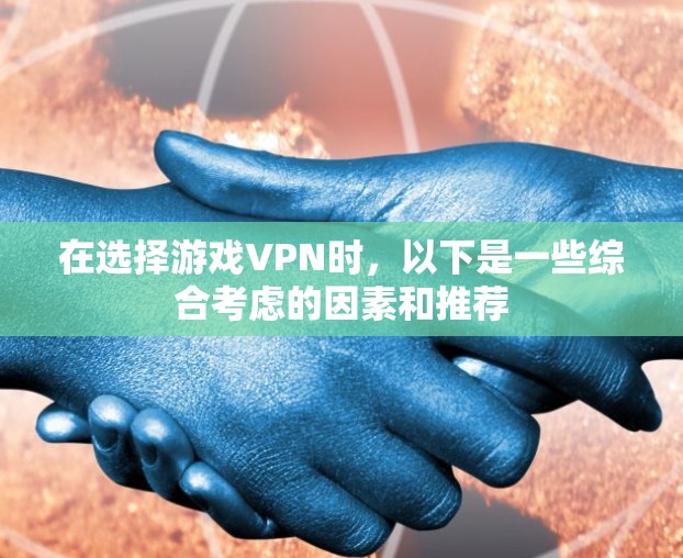在选择游戏VPN时，以下是一些综合考虑的因素和推荐