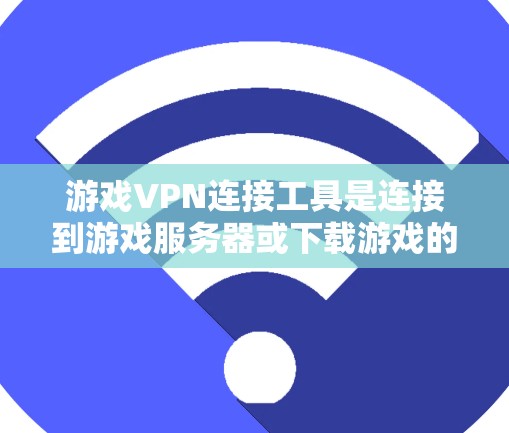 游戏VPN连接工具是连接到游戏服务器或下载游戏的互联网服务,通常使用软件实现。以下是使用这些工具的步骤和建议 游戏VPN连接工具是连接到游戏服务器或下载游戏的互联网服务,通常使用软件实现。以下是使用这些工具的步骤和建议