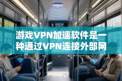 游戏VPN加速软件是一种通过VPN连接外部网络，帮助用户更快地下载和加载游戏或其他资源的工具。以下是详细的步骤和考虑要点