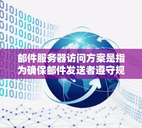 邮件服务器访问方案是指为确保邮件发送者遵守规定（如遵守隐私政策、防止诈骗等）在邮件发送过程中对邮件服务器的访问进行合理控制。以下是一些常见的邮件服务器访问方案和步骤