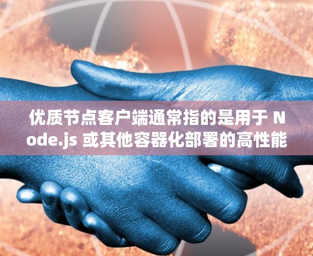 优质节点客户端通常指的是用于 Node.js 或其他容器化部署的高性能服务器。它可能指的是一种节点化的服务器，具有高可用性和快速响应的特点。以下是一些可能的解释和相关信息