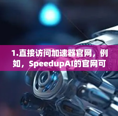 1.直接访问加速器官网，例如，SpeedupAI的官网可以访问[SpeedupAI官网]https:www.speedupai.com)