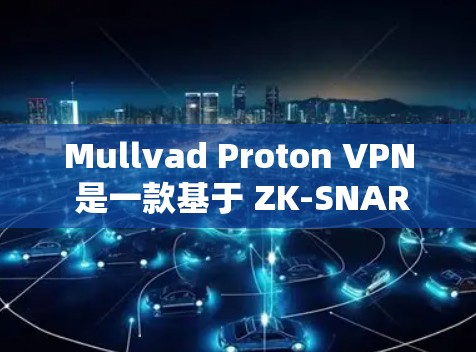 Mullvad Proton VPN 是一款基于 ZK-SNARKS 技术的高级 VPN 服务，旨在为用户提供强大的隐私保护。以下是对该软件的详细评测