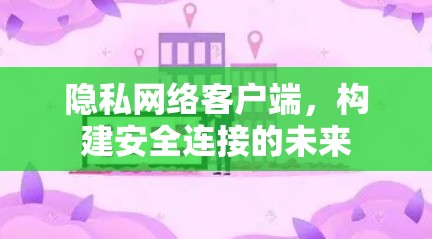 隐私网络客户端，构建安全连接的未来