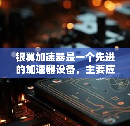 银翼加速器是一个先进的加速器设备,主要应用于高能物理和核物理领域,具有显著的科学价值和应用前景。以下是对银翼加速器的详细介绍 银翼加速器是一个先进的加速器设备,主要应用于高能物理和核物理领域,具有显著的科学价值和应用前景。以下是对银翼加速器的详细介绍