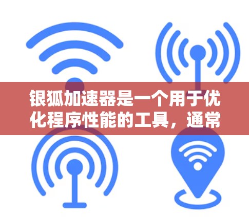 银狐加速器是一个用于优化程序性能的工具，通常用于提升网页速度、减少网络延迟、优化脚本运行效率等。以下是使用银狐加速器的教程，分为几个步骤