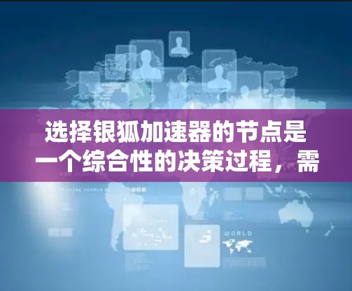 选择银狐加速器的节点是一个综合性的决策过程，需要综合考虑多个因素。以下是一个结构化的指南，帮助您做出明智的选择