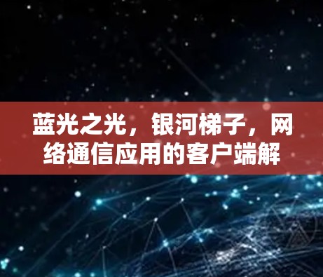 蓝光之光，银河梯子，网络通信应用的客户端解决方案